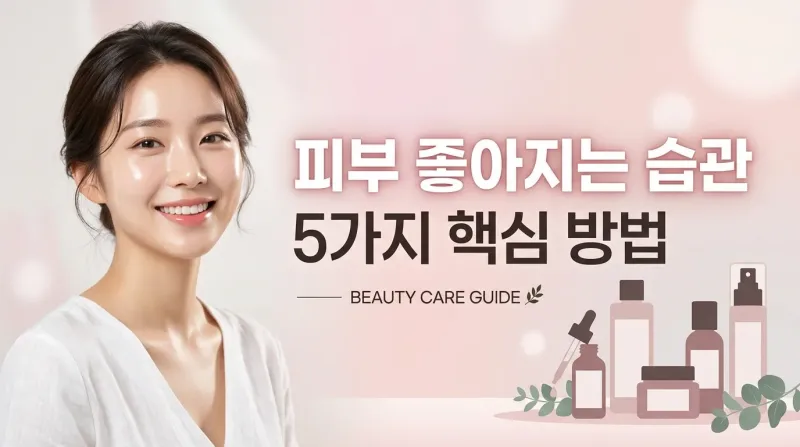 피부 좋아지는 습관 5가지 핵심 방법 정리
